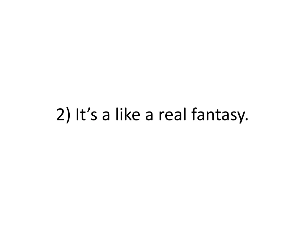 2 it s a like a real fantasy