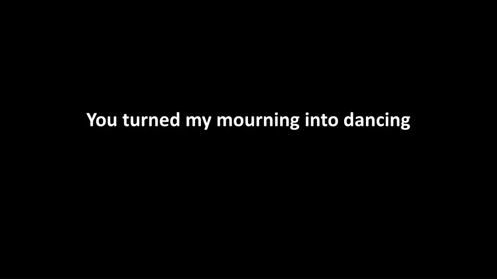 you turned my mourning into dancing