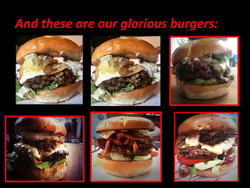 and these are our glorious burgers