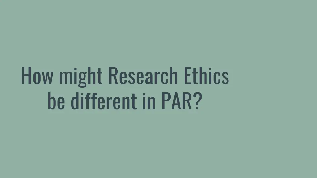 how might research ethics be different in par