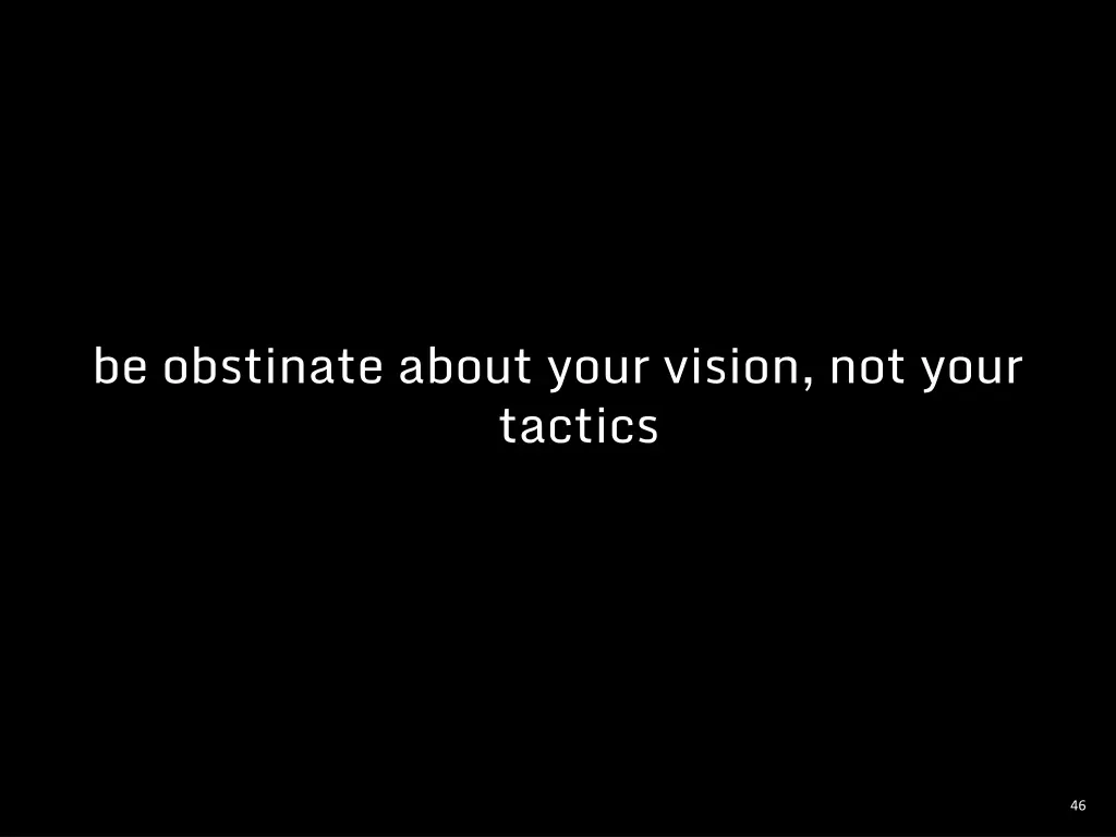 be obstinate about your vision not your tactics