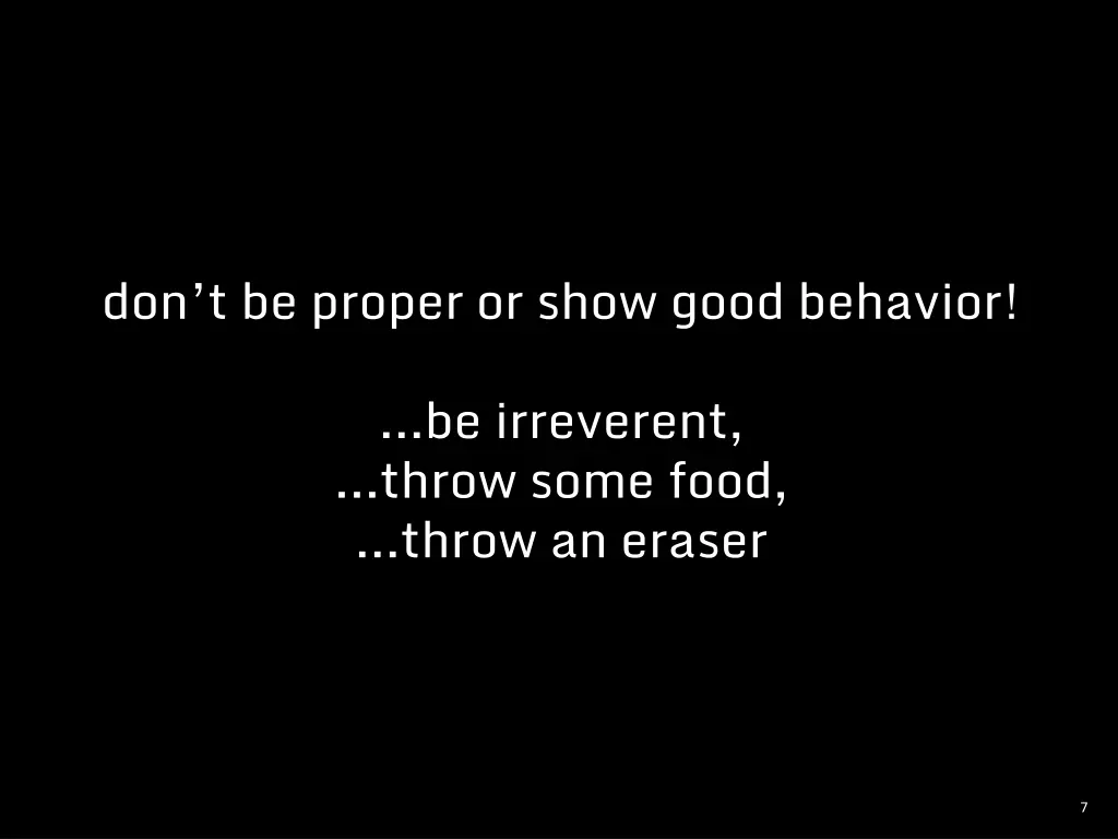 don t be proper or show good behavior