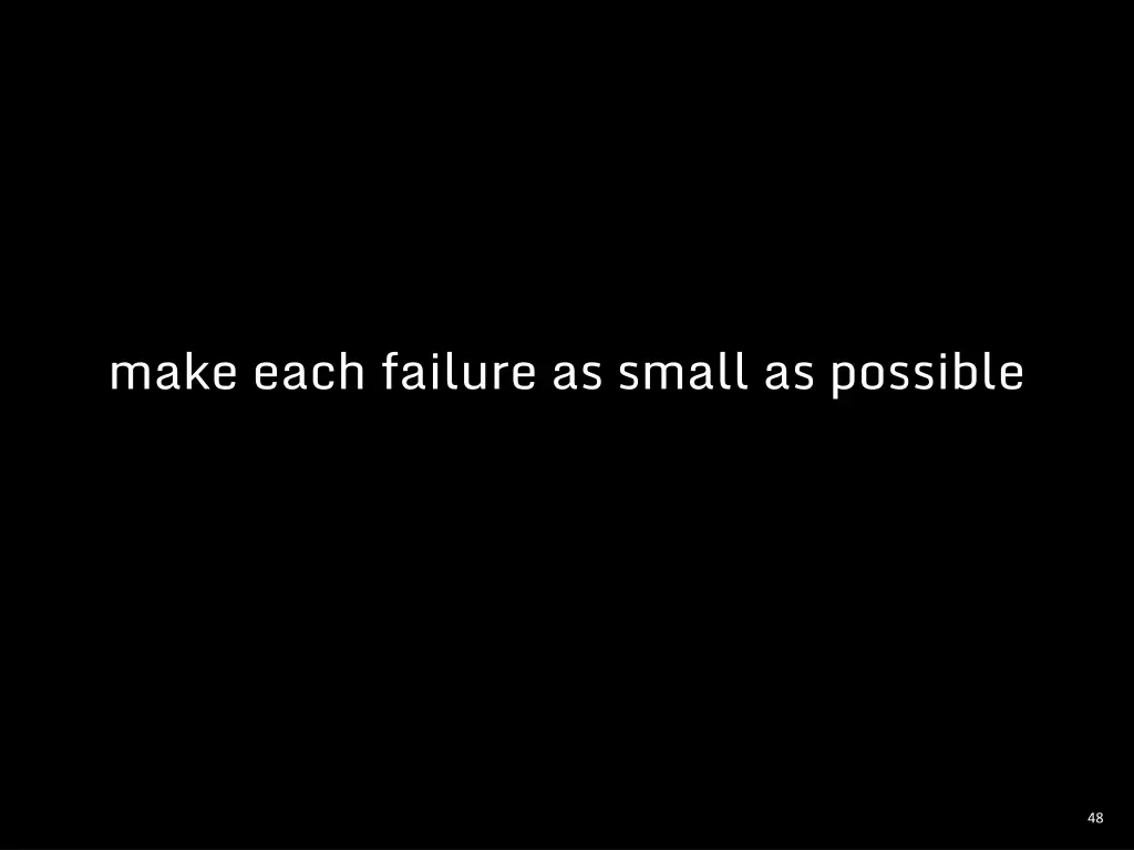 make each failure as small as possible