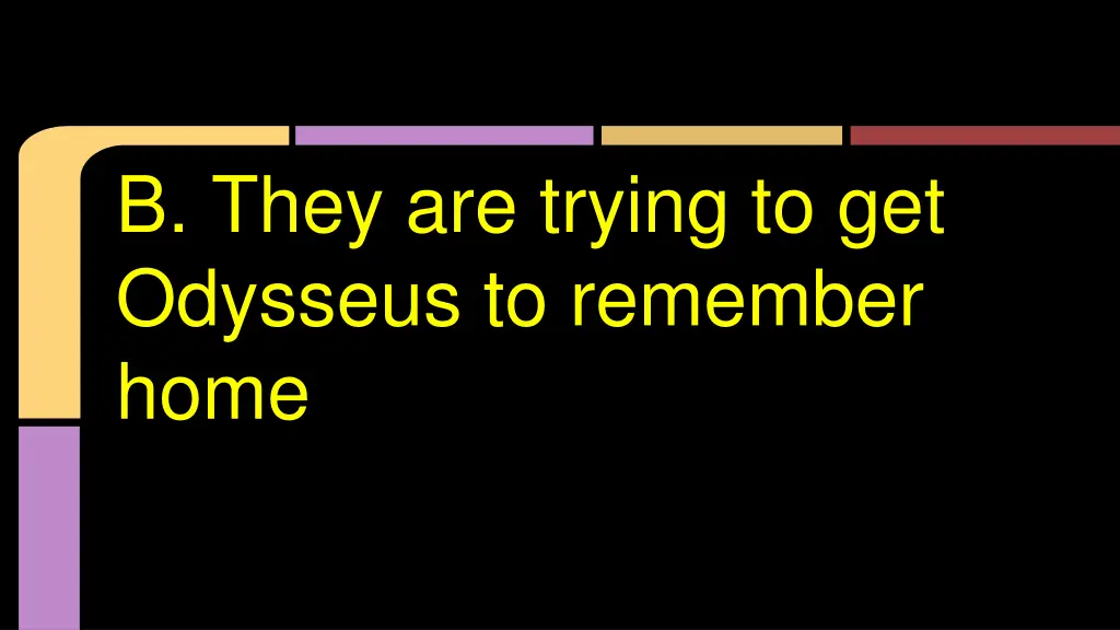 b they are trying to get odysseus to remember home