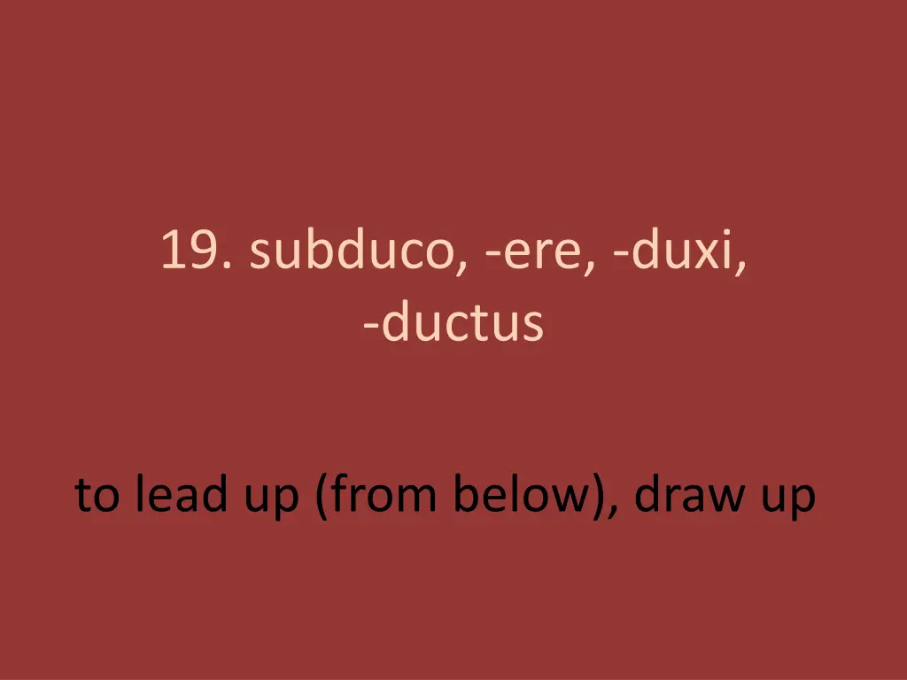 19 subduco ere duxi ductus 1