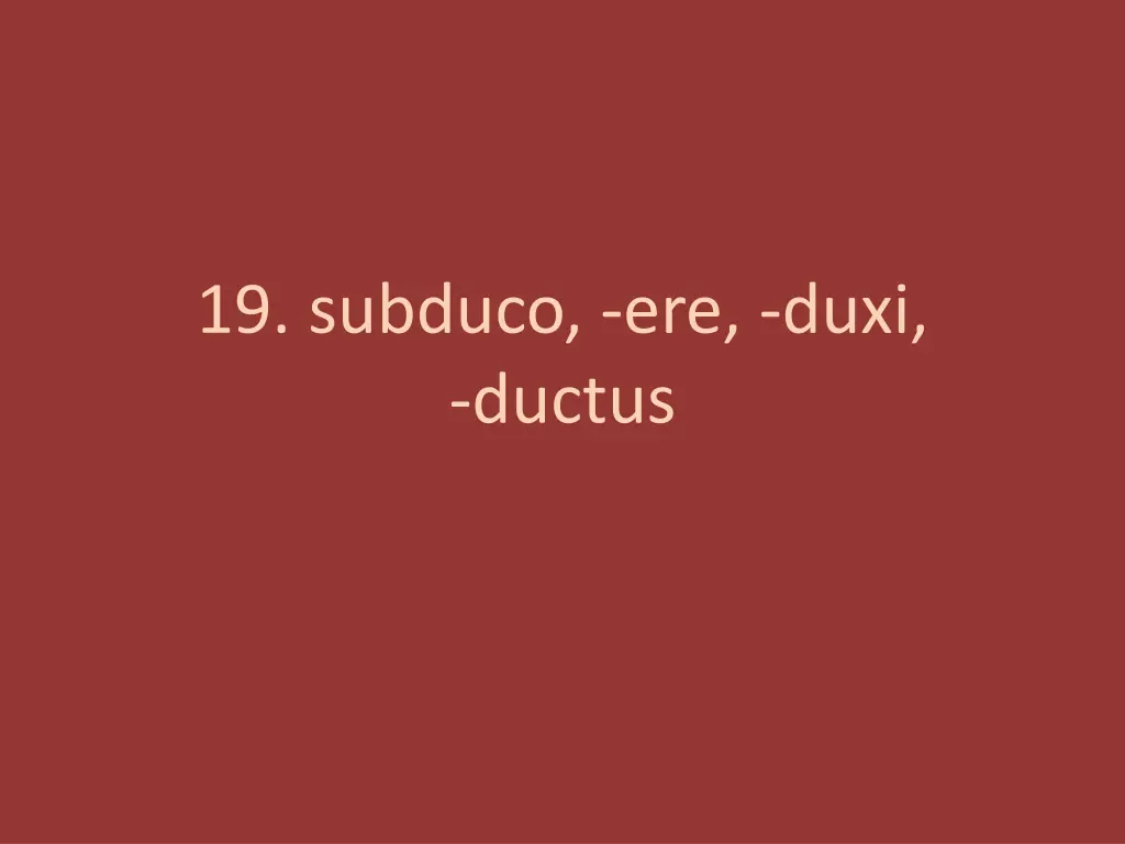 19 subduco ere duxi ductus