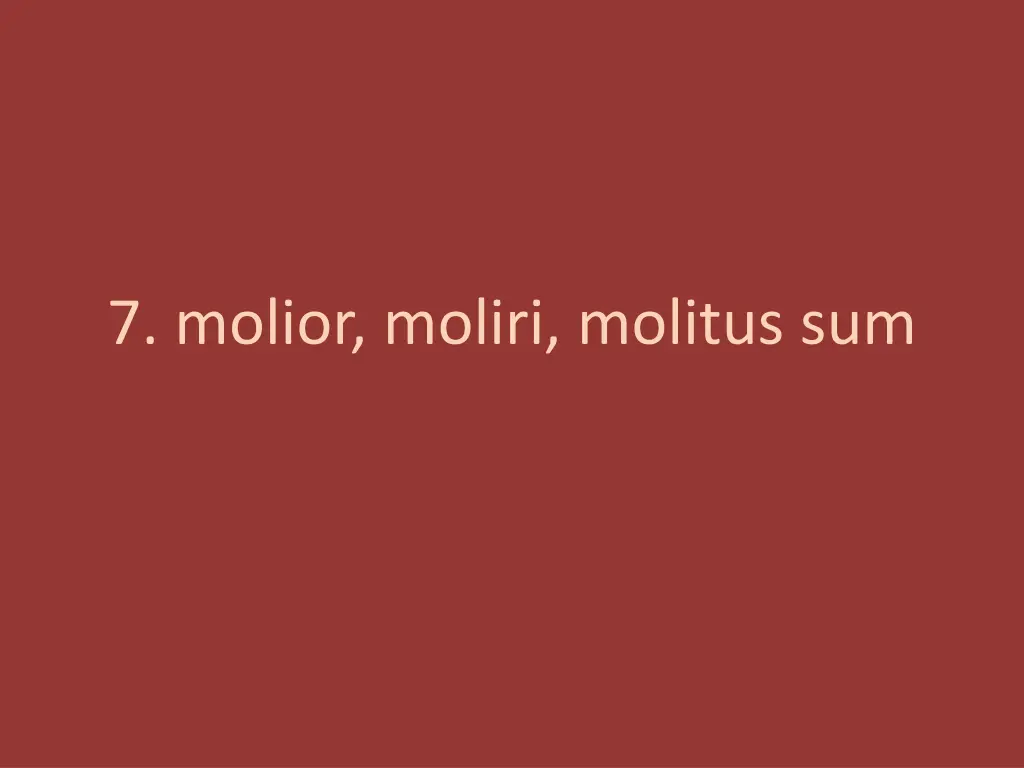 7 molior moliri molitus sum