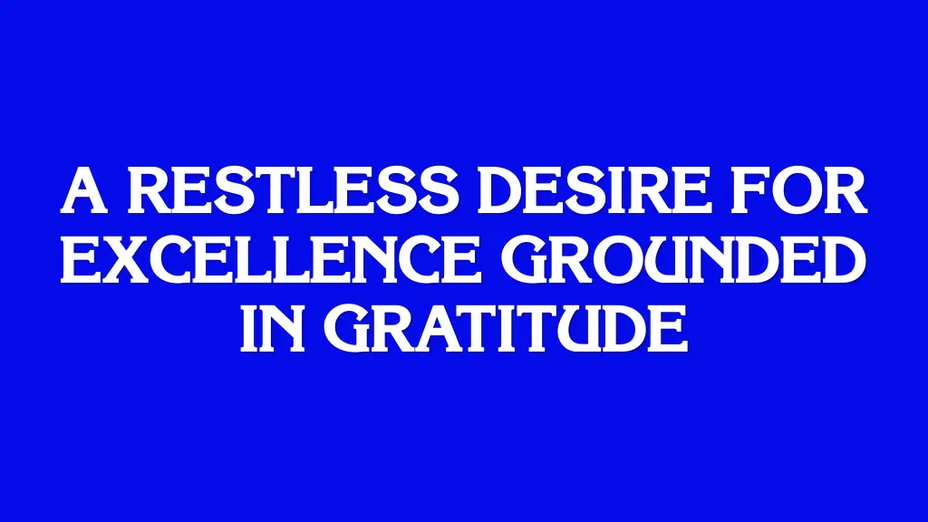 a restless desire for excellence grounded