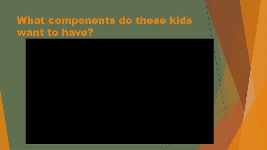 what components do these kids want to have