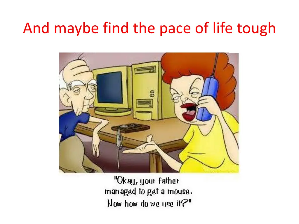 and maybe find the pace of life tough