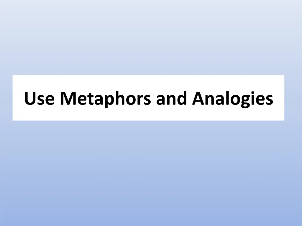 use metaphors and analogies