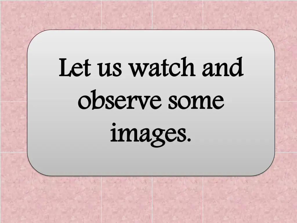 let us watch and observe some images