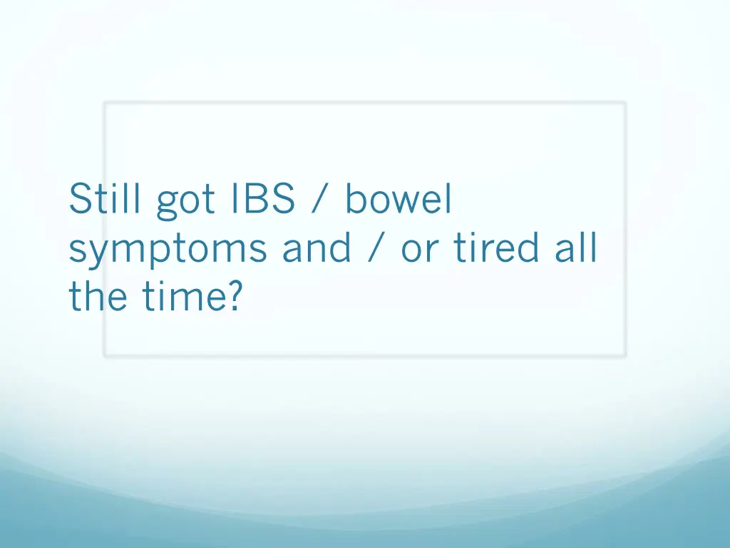 still got ibs bowel symptoms and or tired