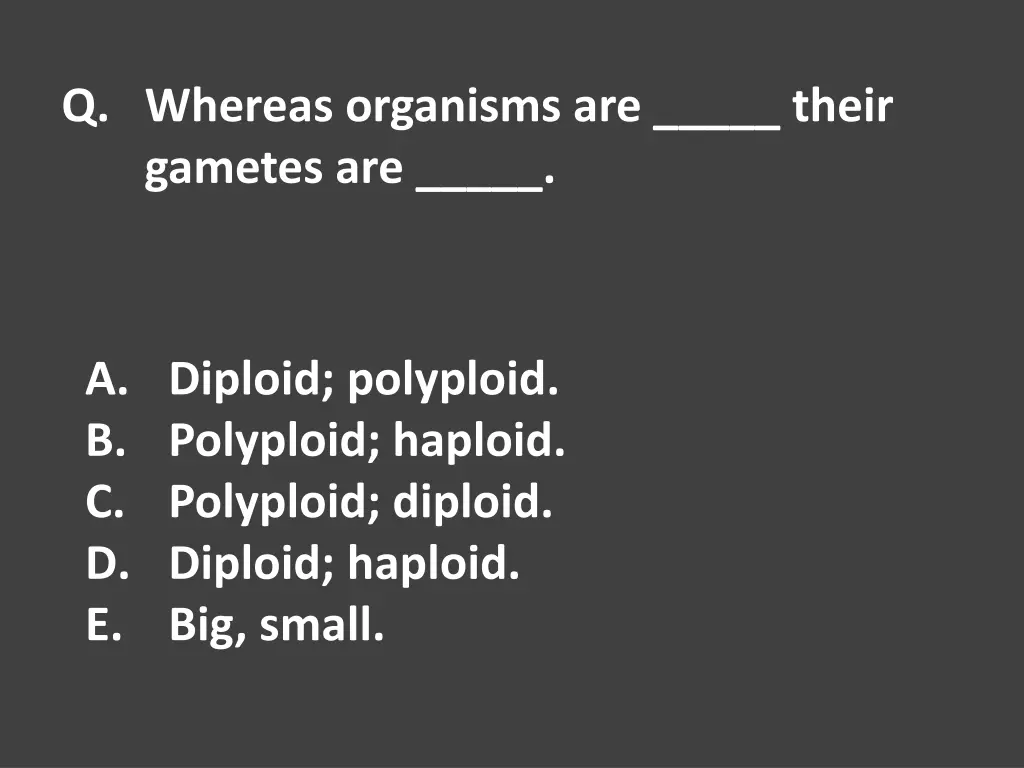 q whereas organisms are their gametes are