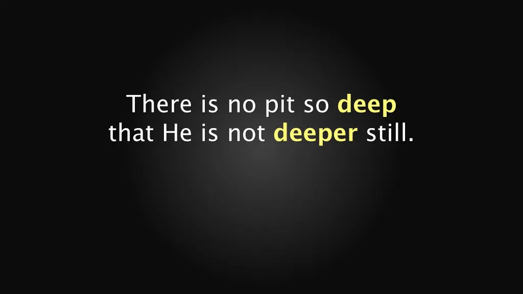 there is no pit so deep that he is not deeper