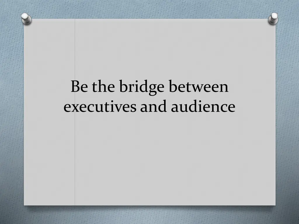 be the bridge between executives and audience