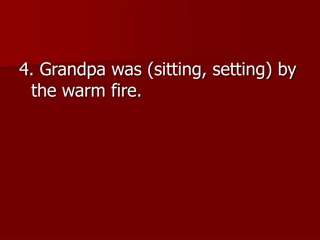 4 grandpa was sitting setting by the warm fire