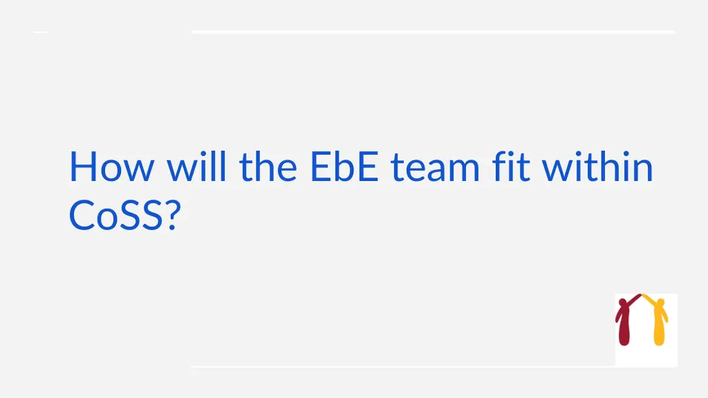 how will the ebe team fit within coss