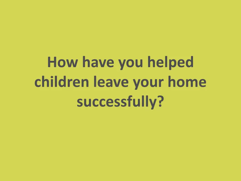 how have you helped children leave your home