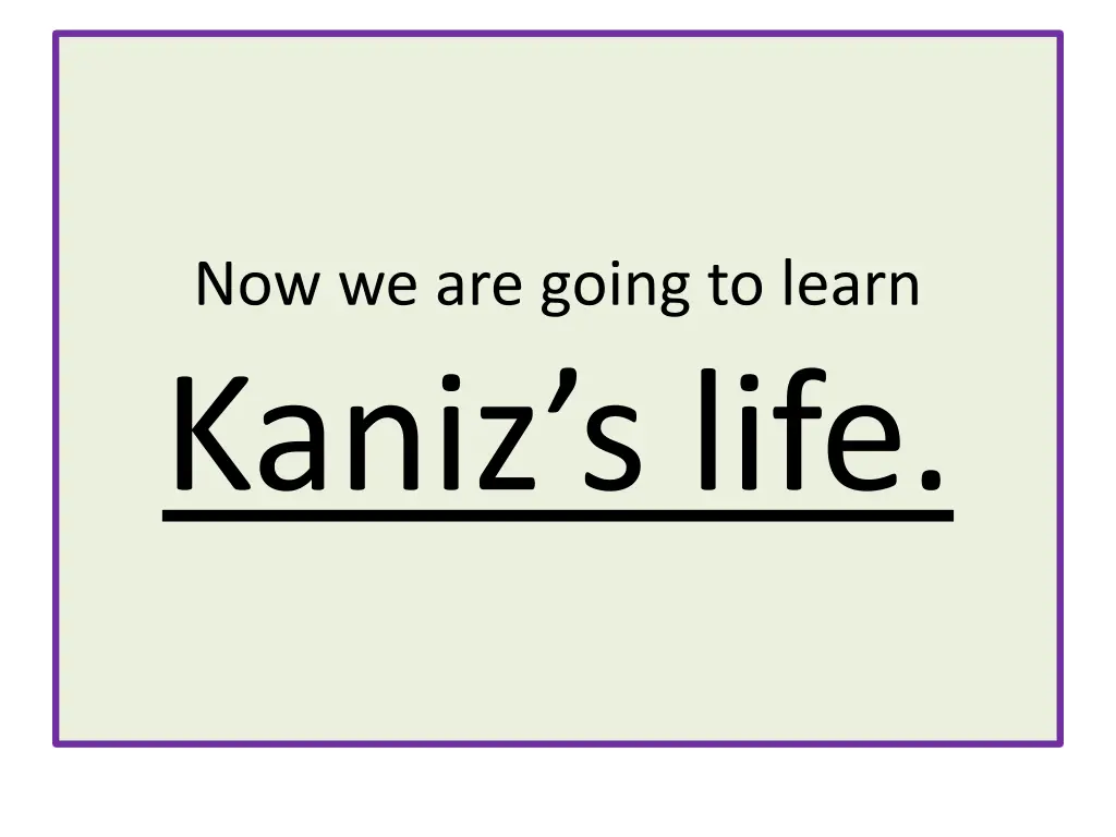 now we are going to learn kaniz s life