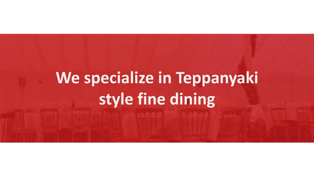 we specialize in teppanyaki style fine dining