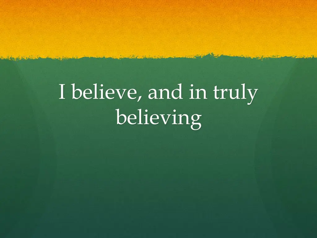 i believe and in truly believing