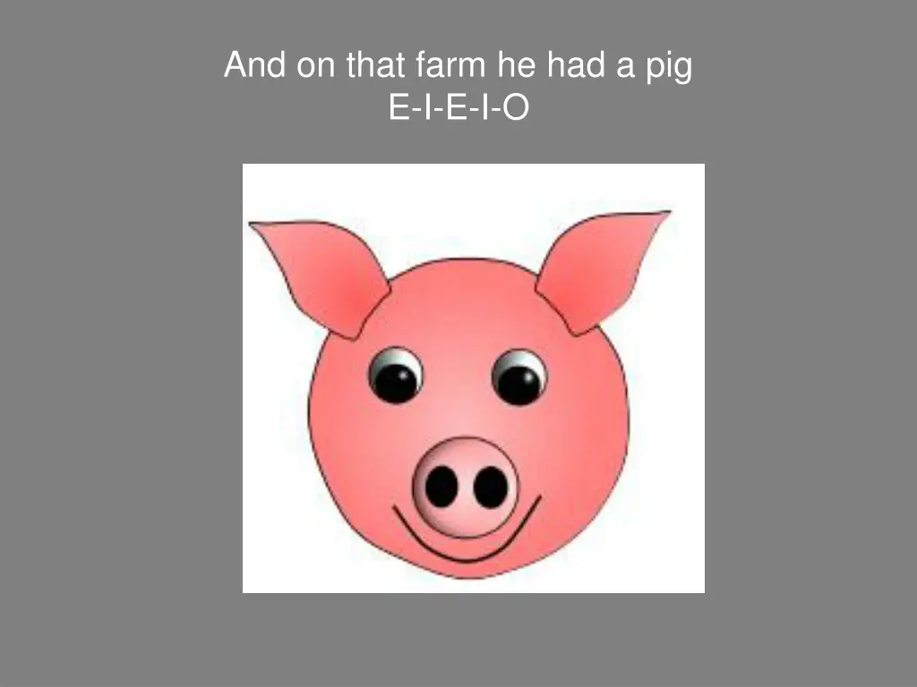 and on that farm he had a pig e i e i o