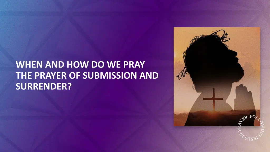 when and how do we pray the prayer of submission