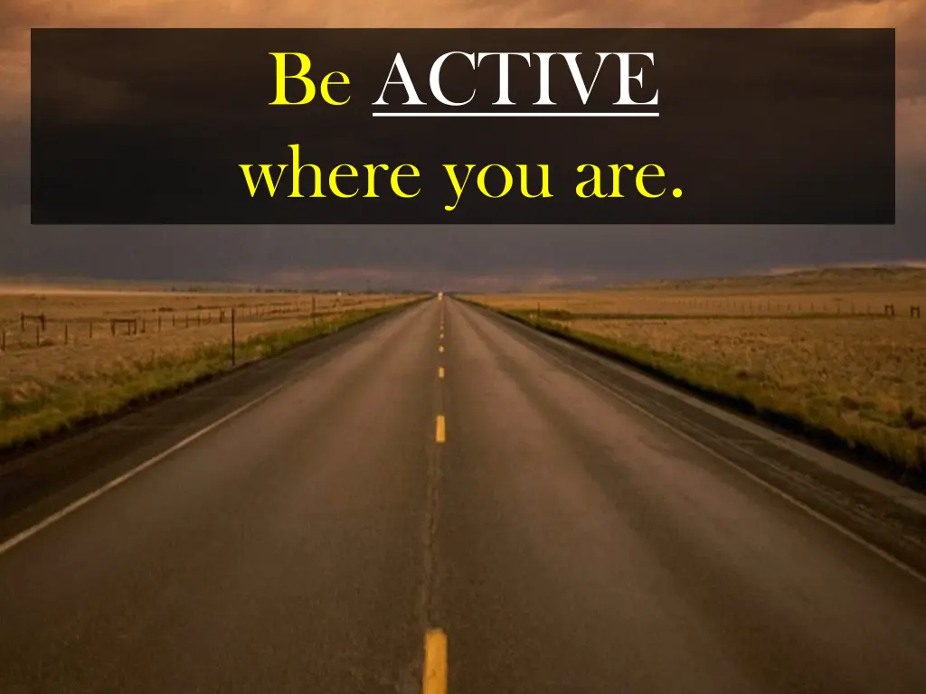 be active where you are