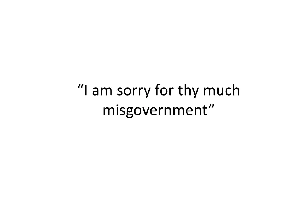 i am sorry for thy much misgovernment