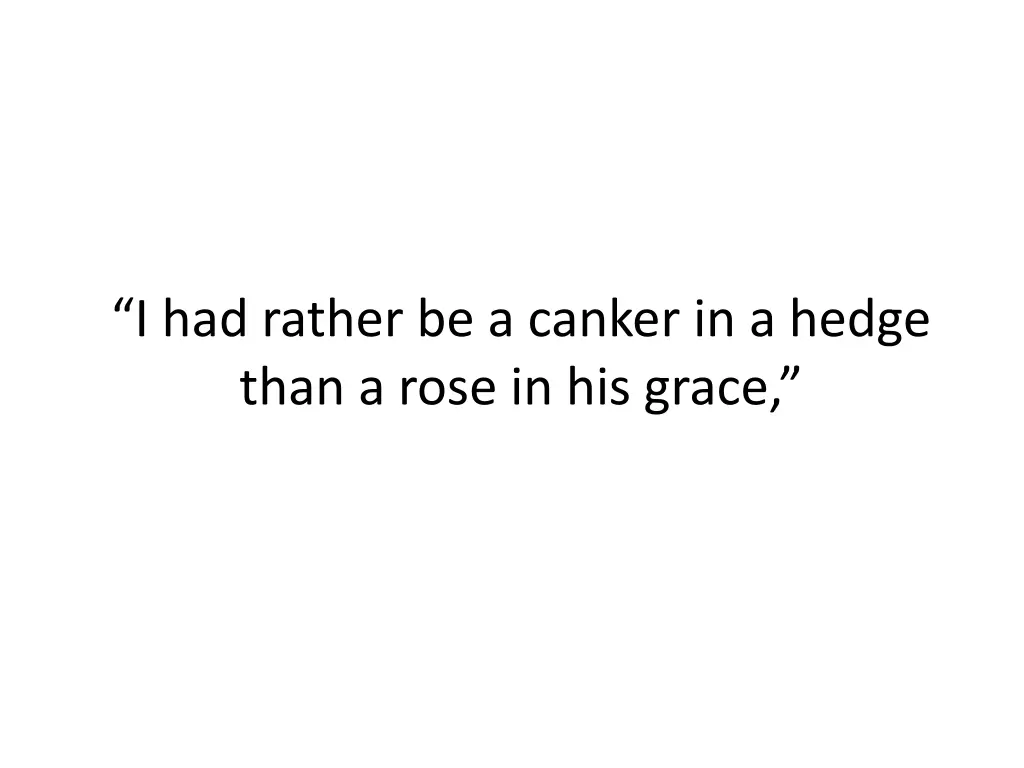 i had rather be a canker in a hedge than a rose