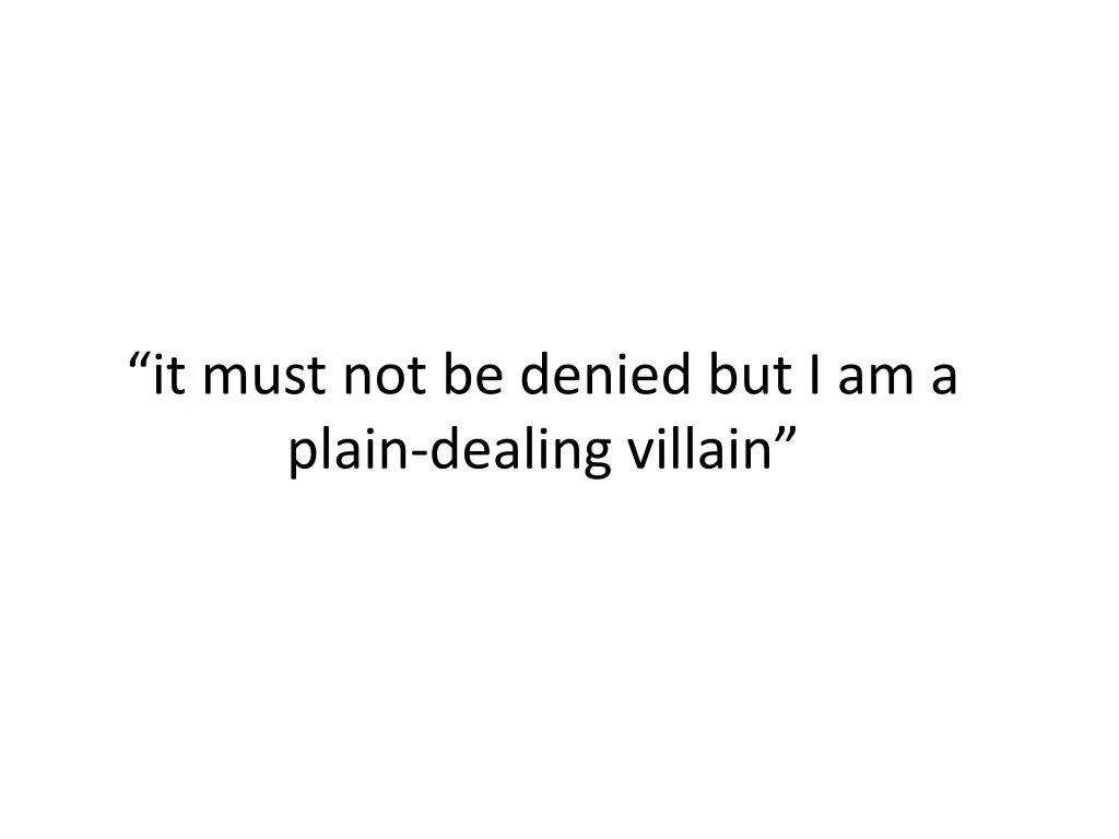 it must not be denied but i am a plain dealing