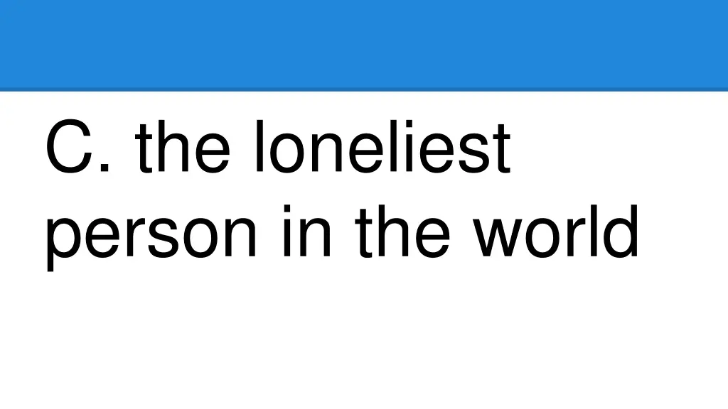 c the loneliest person in the world