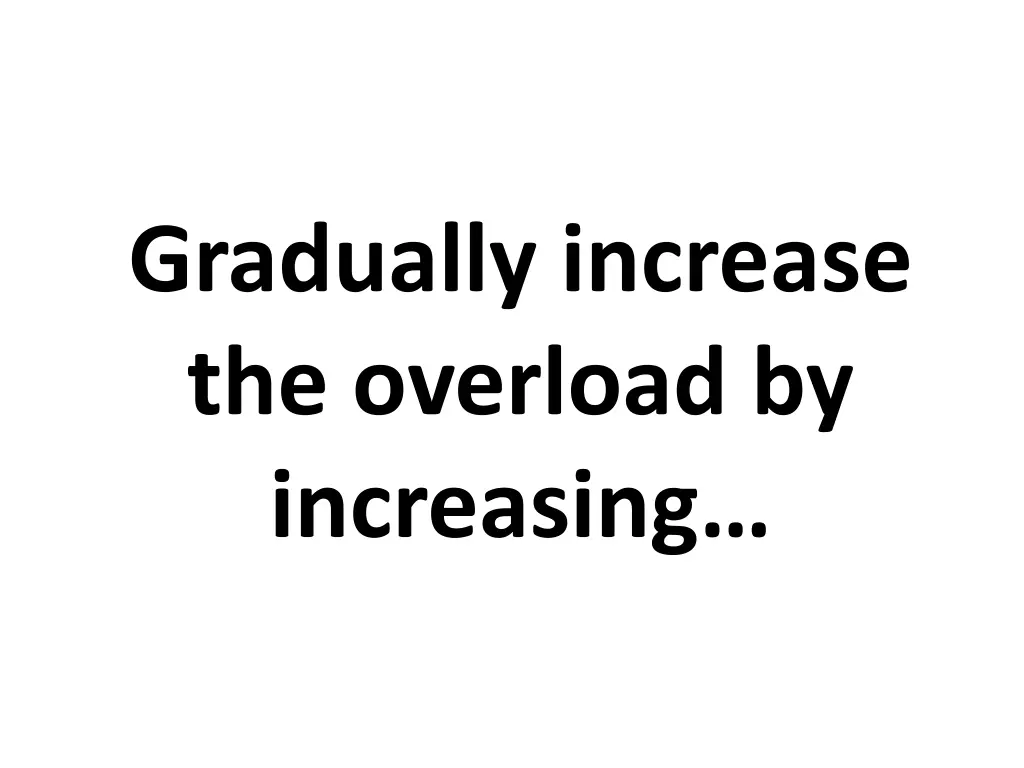 gradually increase the overload by increasing