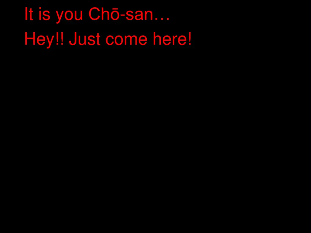 it is you ch san hey just come here