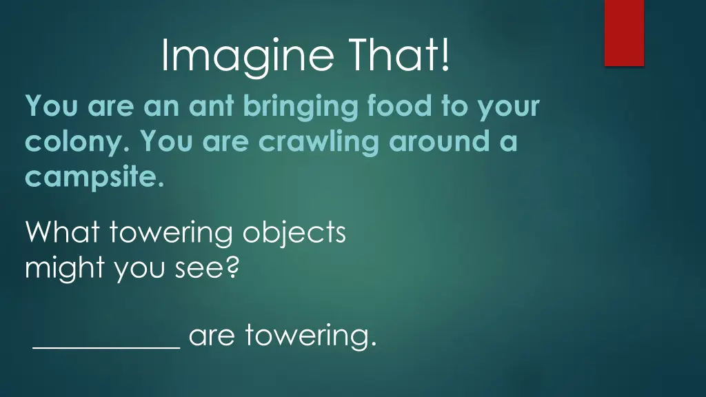 imagine that you are an ant bringing food to your