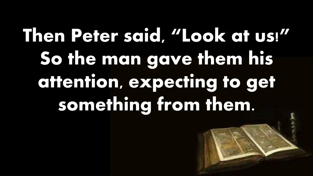 then peter said look at us so the man gave them