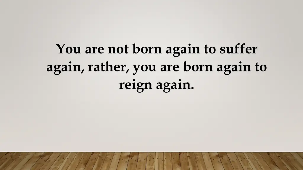 you are not born again to suffer again rather