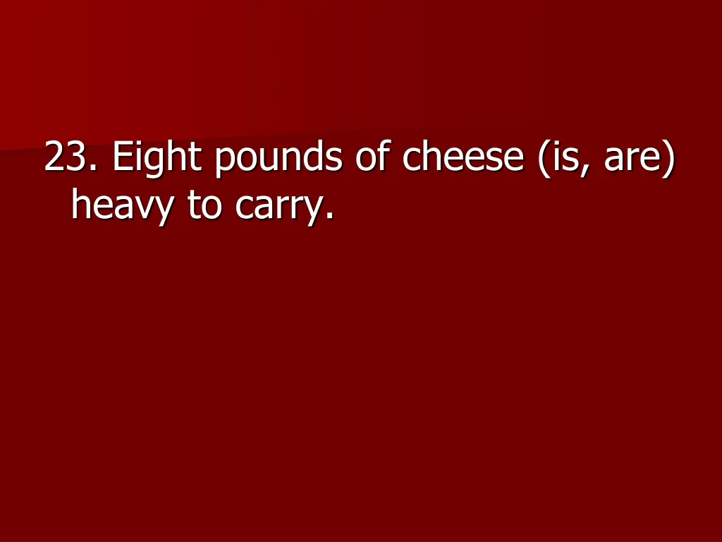 23 eight pounds of cheese is are heavy to carry