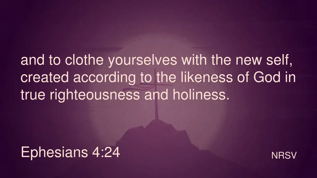 and to clothe yourselves with the new self