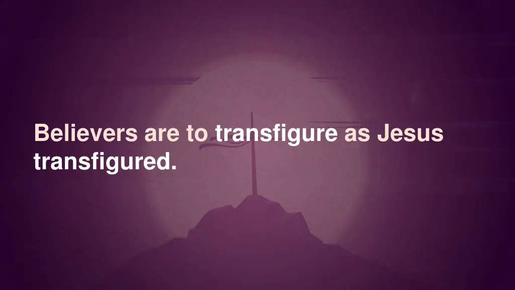 believers are to transfigure as jesus transfigured