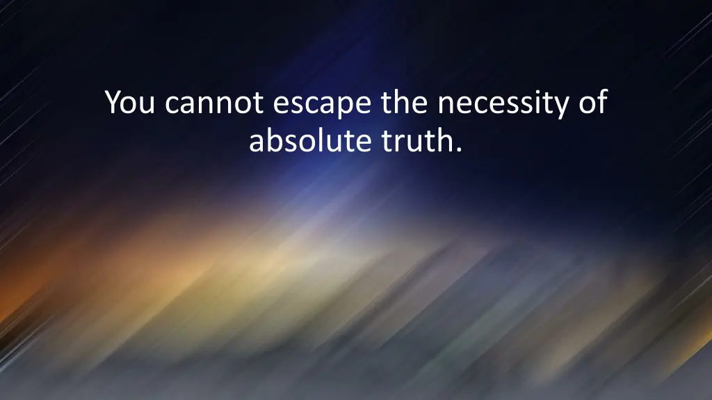 you cannot escape the necessity of absolute truth