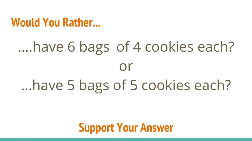 would you rather have 6 bags of 4 cookies each