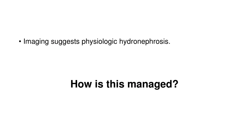 imaging suggests physiologic hydronephrosis