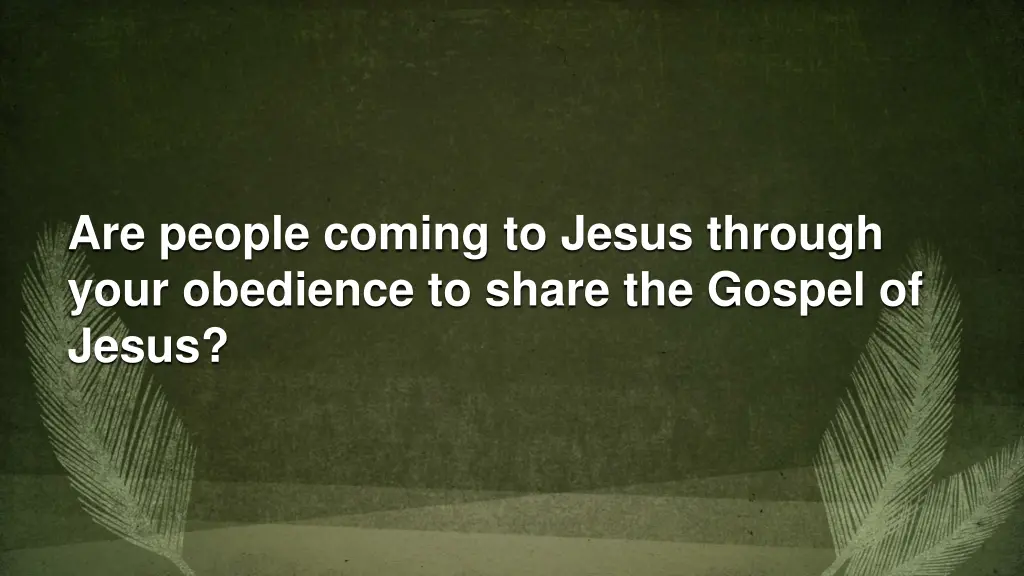 are people coming to jesus through your obedience