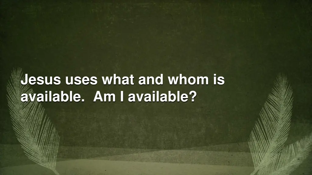 jesus uses what and whom is available