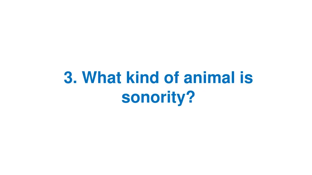 3 what kind of animal is sonority