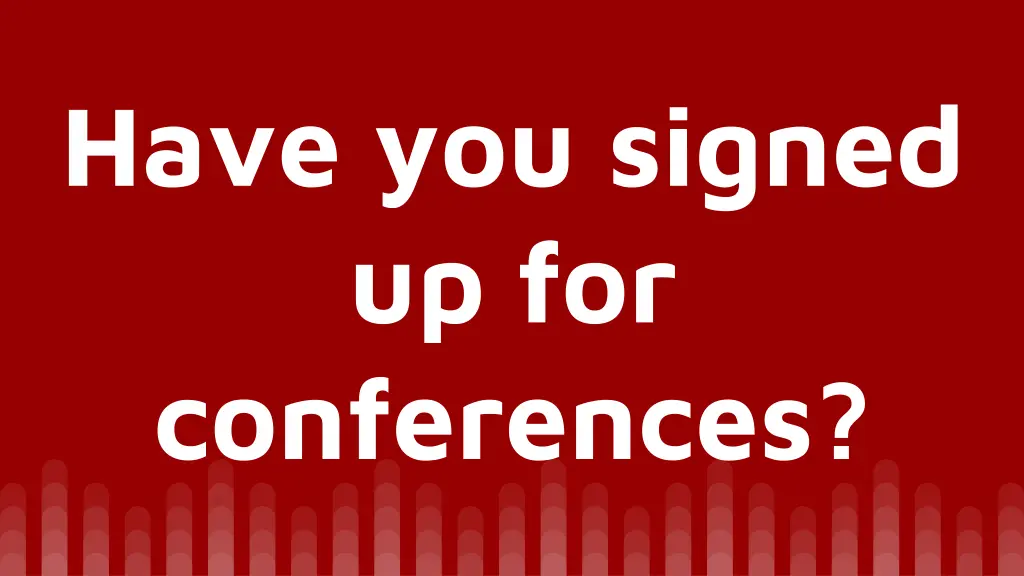 have you signed up for conferences