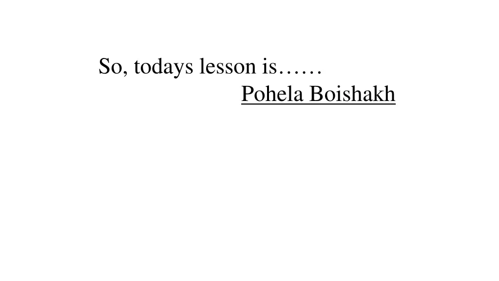 so todays lesson is pohela boishakh