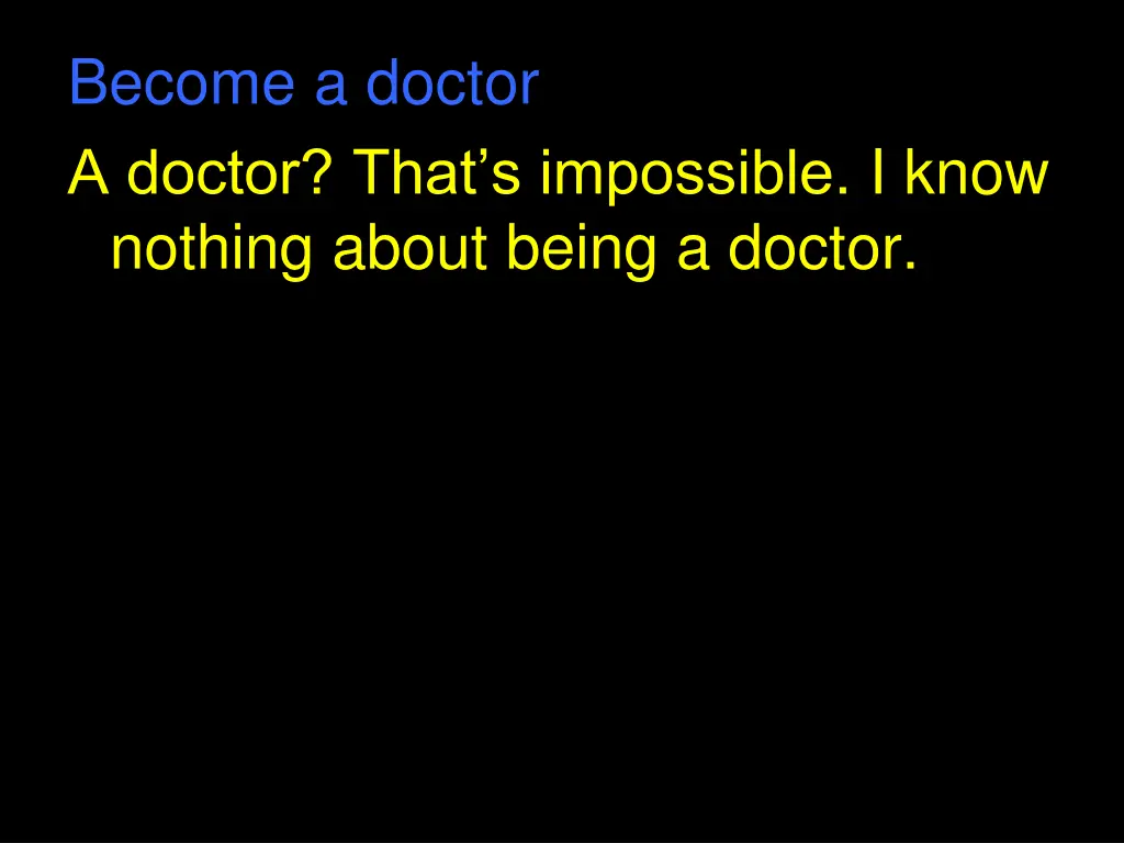 become a doctor a doctor that s impossible i know